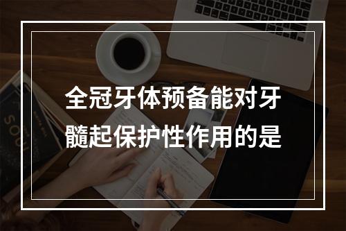 全冠牙体预备能对牙髓起保护性作用的是