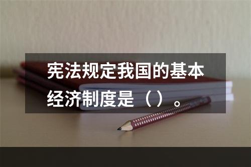 宪法规定我国的基本经济制度是（ ）。