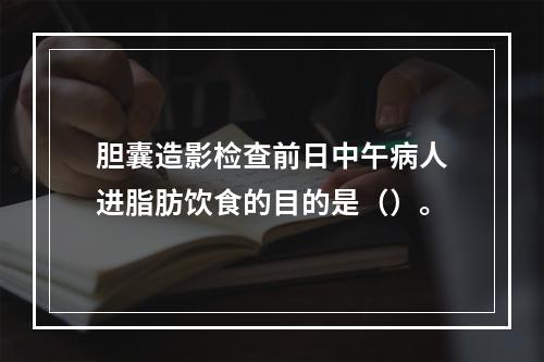 胆囊造影检查前日中午病人进脂肪饮食的目的是（）。