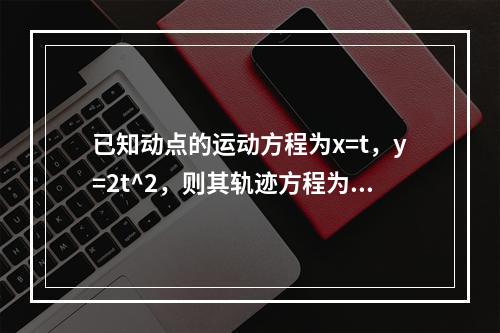 已知动点的运动方程为x=t，y=2t^2，则其轨迹方程为（　