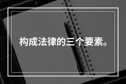 构成法律的三个要素。