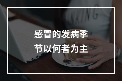 感冒的发病季节以何者为主