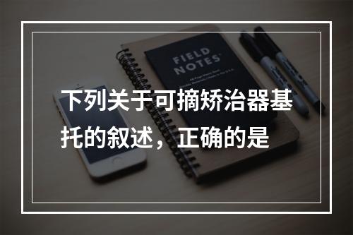 下列关于可摘矫治器基托的叙述，正确的是