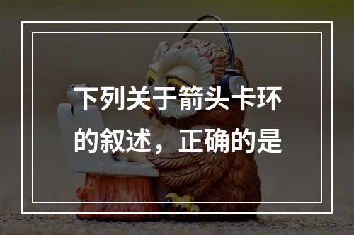 下列关于箭头卡环的叙述，正确的是