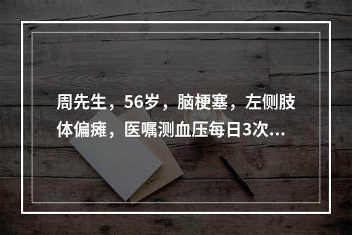 周先生，56岁，脑梗塞，左侧肢体偏瘫，医嘱测血压每日3次，下