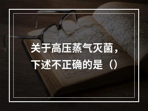 关于高压蒸气灭菌，下述不正确的是（）