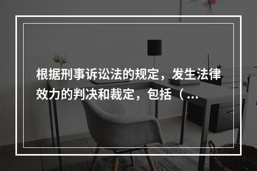 根据刑事诉讼法的规定，发生法律效力的判决和裁定，包括（ ）。