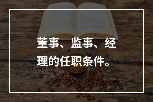 董事、监事、经理的任职条件。