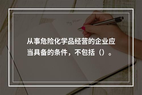 从事危险化学品经营的企业应当具备的条件，不包括（）。