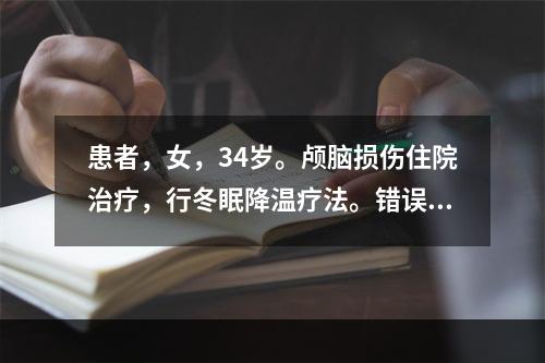 患者，女，34岁。颅脑损伤住院治疗，行冬眠降温疗法。错误的护