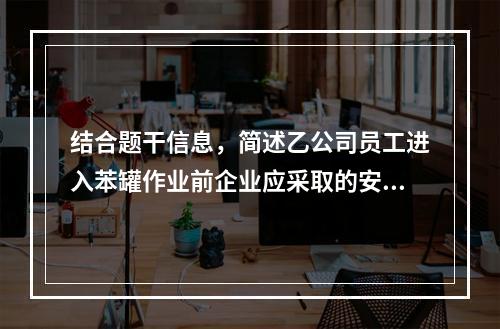 结合题干信息，简述乙公司员工进入苯罐作业前企业应采取的安全措