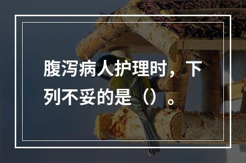 腹泻病人护理时，下列不妥的是（）。