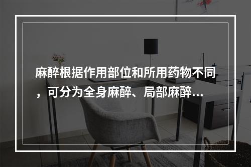 麻醉根据作用部位和所用药物不同，可分为全身麻醉、局部麻醉等多