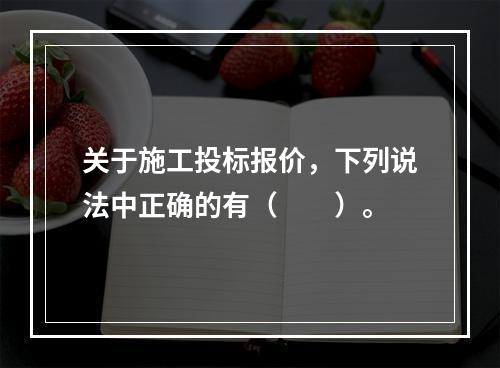 关于施工投标报价，下列说法中正确的有（　　）。