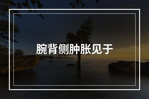 腕背侧肿胀见于