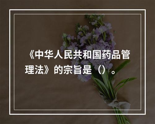 《中华人民共和国药品管理法》的宗旨是（）。