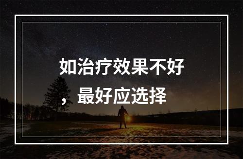 如治疗效果不好，最好应选择