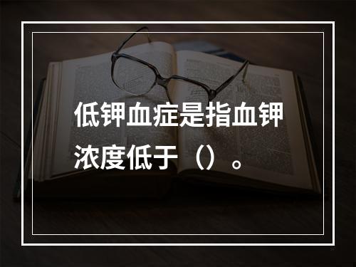 低钾血症是指血钾浓度低于（）。