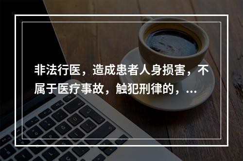 非法行医，造成患者人身损害，不属于医疗事故，触犯刑律的，依法