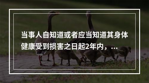 当事人自知道或者应当知道其身体健康受到损害之日起2年内，可以