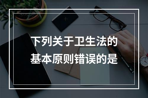 下列关于卫生法的基本原则错误的是