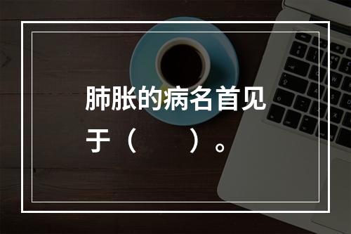 肺胀的病名首见于（　　）。