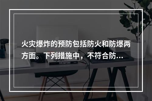 火灾爆炸的预防包括防火和防爆两方面。下列措施中，不符合防爆基