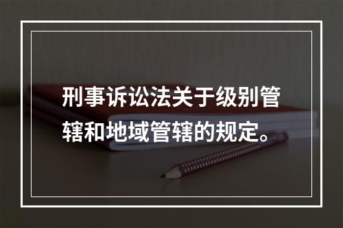 刑事诉讼法关于级别管辖和地域管辖的规定。