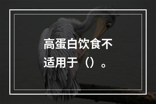 高蛋白饮食不适用于（）。