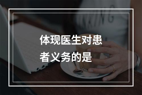 体现医生对患者义务的是