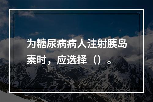 为糖尿病病人注射胰岛素时，应选择（）。