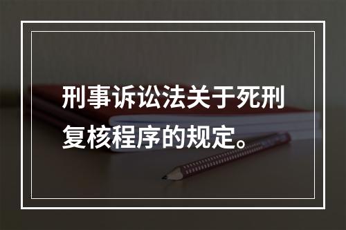 刑事诉讼法关于死刑复核程序的规定。