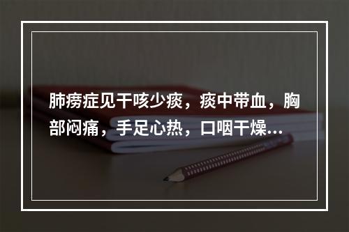 肺痨症见干咳少痰，痰中带血，胸部闷痛，手足心热，口咽干燥，