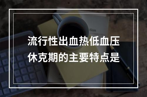 流行性出血热低血压休克期的主要特点是