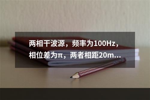 两相干波源，频率为100Hz，相位差为π，两者相距20m，若