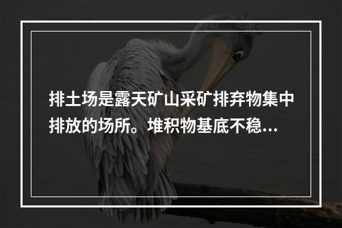 排土场是露天矿山采矿排弃物集中排放的场所。堆积物基底不稳引起