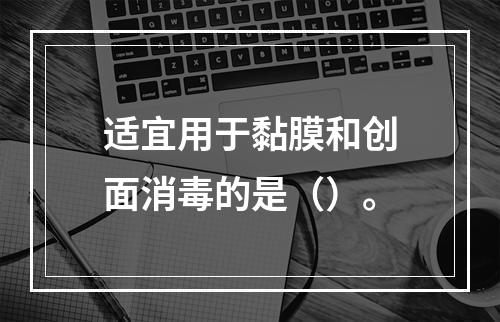 适宜用于黏膜和创面消毒的是（）。