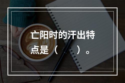 亡阳时的汗出特点是（　　）。