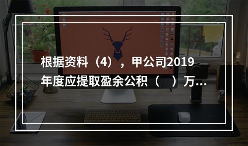 根据资料（4），甲公司2019年度应提取盈余公积（　）万元。