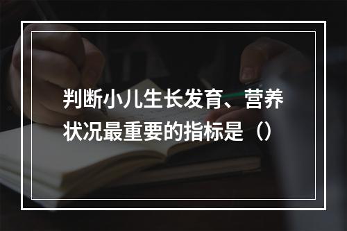 判断小儿生长发育、营养状况最重要的指标是（）