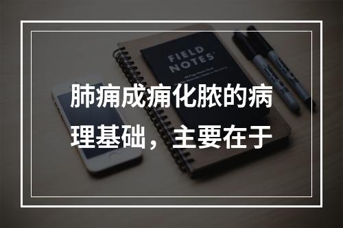 肺痈成痈化脓的病理基础，主要在于