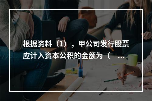 根据资料（1），甲公司发行股票应计入资本公积的金额为（　）万