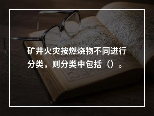 矿井火灾按燃烧物不同进行分类，则分类中包括（）。