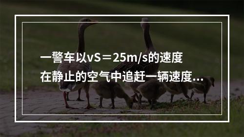 一警车以vS＝25m/s的速度在静止的空气中追赶一辆速度vB