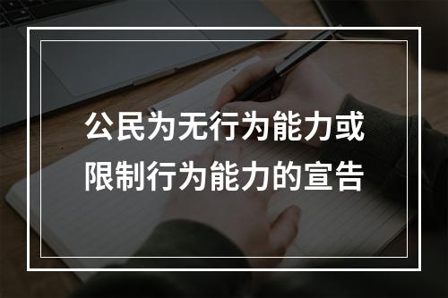 公民为无行为能力或限制行为能力的宣告