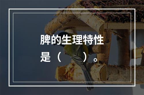 脾的生理特性是（　　）。