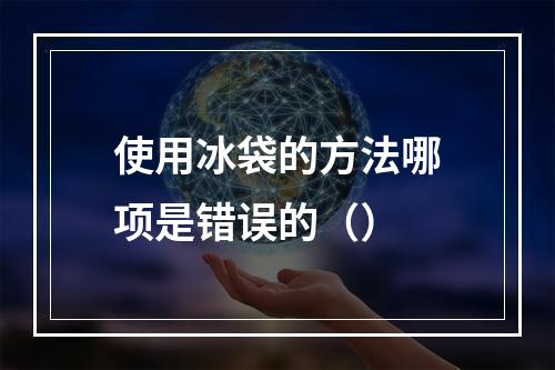 使用冰袋的方法哪项是错误的（）