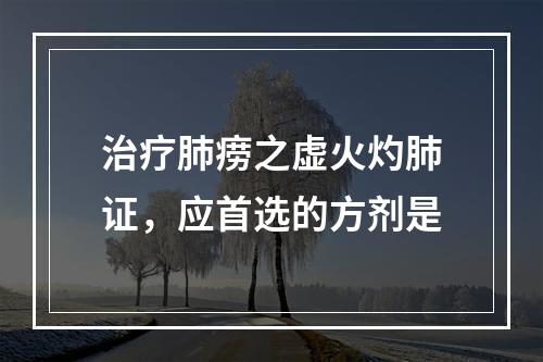 治疗肺痨之虚火灼肺证，应首选的方剂是