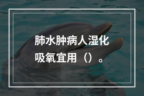 肺水肿病人湿化吸氧宜用（）。