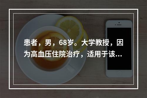 患者，男，68岁。大学教授，因为高血压住院治疗，适用于该患者